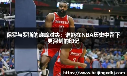 保罗与罗斯的巅峰对决：谁能在NBA历史中留下更深刻的印记